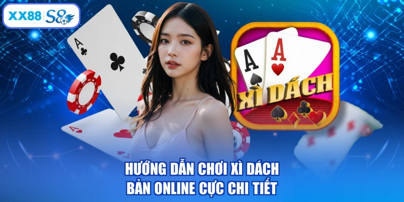 Hướng dẫn chơi xì dách bản online cực chi tiết
