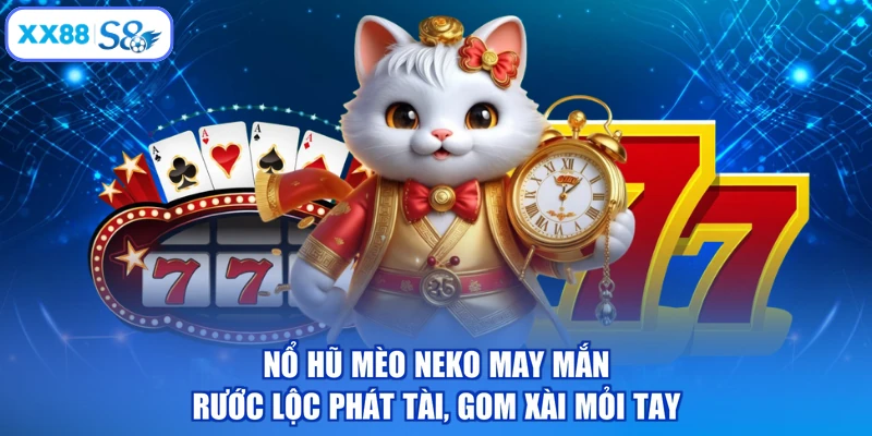 Nổ Hũ Mèo Neko May Mắn - Rước Lộc Phát Tài, Gom Xài Mỏi Tay
