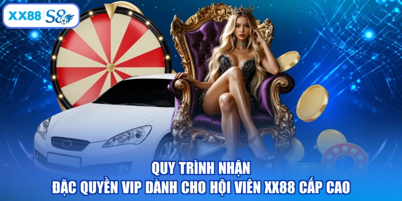 Quy trình nhận đặc quyền VIP dành cho hội viên XX88 cấp cao